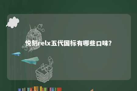 悦刻relx五代国标有哪些口味�？ 